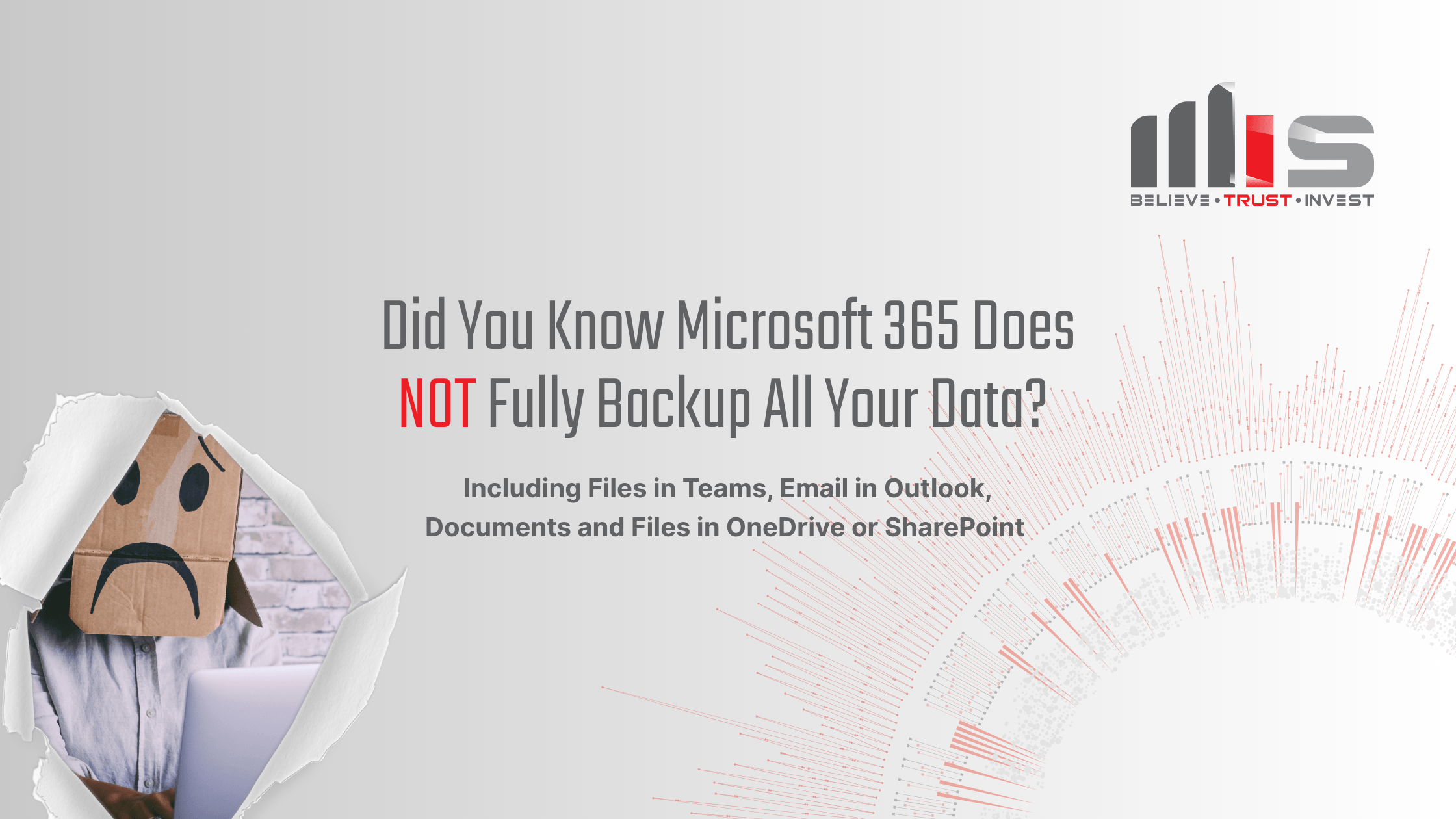 A graphic with the headline "Did You Know Microsoft 365 Does NOT Fully Backup All Your Data?" in large text. The words "NOT" are in bold red for emphasis. Subtext reads, “Including Files in Teams, Email in Outlook, Documents and Files in OneDrive or SharePoint.” A sad face is drawn on a cardboard box worn over a person's head, peeking out from a torn paper corner, while the background features a minimalist red and gray data visualization. The TeamMIS (Believe. Trust. Invest) logo appears in the top right corner.